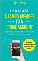 How to Add a Family Member to a Prime Account: Step-By-Step Instructions on How to Add a Family Member to Your Prime Account (Updated Amazon Prime Membership Policy)