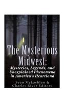 The Mysterious Midwest: Mysteries, Legends, and Unexplained Phenomena in America's Heartland