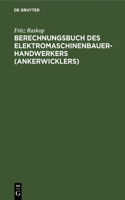 Berechnungsbuch Des Elektromaschinenbauer- Handwerkers (Ankerwicklers): Anleitung Und Tabellen Für Die Berechnung Der Wickeldaten Bei Instandsetzungen, Neu- Und Umwicklungen Von Elektrischen Maschinen Und Apparaten