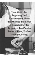 Food Stories For Beginning Food Entrepreneurs About Food Service Businesses & Opportunities For Beginners, Food Service Business Ideas, Product Ideas & Catering