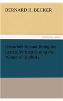 Disturbed Ireland Being the Letters Written During the Winter of 1880-81.