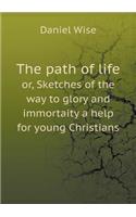 The path of life or, Sketches of the way to glory and immortaity a help for young Christians