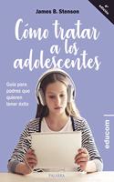 Como tratar a los adolescentes: Guia para padres que quieren tener exito