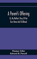 A Parent'S Offering; Or, My Mother'S Story Of Her Own Home And Childhood