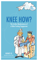 Knee How?: The Further Misadventures of a Globe-Trotting Singaporean