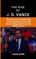 The Rise of J.D. Vance: The Journey of Leadership and Inspiration: From the Heart of Appalachia to the White House