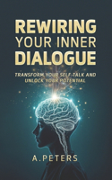Rewiring Your Inner Dialogue: Transform Your Self-Talk and Unlock Your Potential(The Path to Self-Discovery: A Journey to Inner Peace, Growth, and Joy)