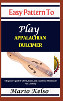 Easy Pattern To Play Appalachian dulcimer: A Beginner's Guide to Chords, Scales, and Traditional Melodies for Fast Learning"