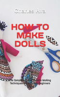 How to Make Dolls: The Complete Guide To Dolls Making Techniques For Absolute Beginners Guide