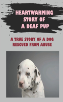 Heartwarming Story Of A Deaf Pup: A True Story Of A Dog Rescued From Abuse: True Story Of A Dog Rescued From Abuse