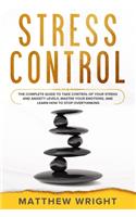 Stress Control: The Complete Guide To Take Control Of Your Stress And Anxiety Levels, Master Your Emotions, And Learn How To Stop Overthinking