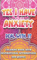 Yes I Have Anxiety, Deal With It Inspirational Affirmations and Quotes Coloring Book