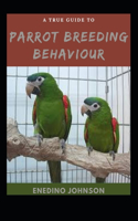 A True Guide To Parrot Breeding Behaviour: Behaviour, Socializing, Breeding And Training