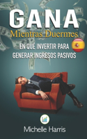 Gana mientras duermes: como hacerse rico con ingresos pasivos. estudios de casos exitosos