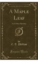 A Maple Leaf: And Other Sketches (Classic Reprint)