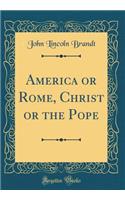 America or Rome, Christ or the Pope (Classic Reprint)