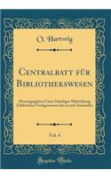 Centralbatt für Bibliothekswesen, Vol. 4: Herausgegeben Unter Ständiger Mitwirkung Zahlreicher Fachgenossen des in und Auslandes (Classic Reprint)