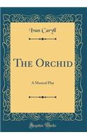 The Orchid: A Musical Play (Classic Reprint)