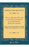 Official Record, Minutes of the Iowa Conference of the Methodist Episcopal Church: Sixty-Seventh Annual Session, Held at Pella, Iowa, September 7-12, 1910 (Classic Reprint)