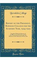 Report of the President, Bowdoin College for the Academic Year, 1924-1925: Together With the Reports of the Dean, the Librarian, and the Director of the Museum of Fine Arts (Classic Reprint)