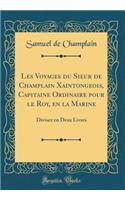 Les Voyages Du Sieur de Champlain Xaintongeois, Capitaine Ordinaire Pour Le Roy, En La Marine: Divisez En Deux Livres (Classic Reprint): Divisez En Deux Livres (Classic Reprint)