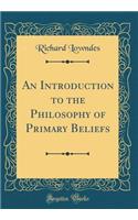 An Introduction to the Philosophy of Primary Beliefs (Classic Reprint)