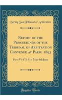 Report of the Proceedings of the Tribunal of Arbitration Convened at Paris, 1893: Parts Vi-VII; 31st May-8th June (Classic Reprint)