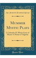 Mummer Mystic Plays: I. Cobwebs; II. Whats Gone of Menie? A Study in Vulgarity (Classic Reprint)