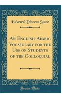 An English-Arabic Vocabulary for the Use of Students of the Colloquial (Classic Reprint)