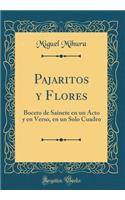 Pajaritos y Flores: Boceto de Sainete en un Acto y en Verso, en un Solo Cuadro (Classic Reprint)