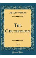 The Crucifixion, Vol. 2 (Classic Reprint)