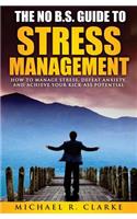 The No B.S. Guide to Stress Management: How to Manage Stress, Defeat Anxiety, and Achieve Your Kick-Ass Potential