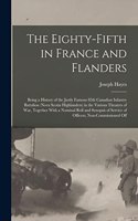 Eighty-fifth in France and Flanders; Being a History of the Justly Famous 85th Canadian Infantry Battalion (Nova Scotia Highlanders) in the Various Theaters of war, Together With a Nominal Roll and Synopsis of Service of Officers, Non-commissioned