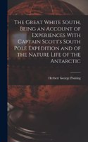 Great White South, Being an Account of Experiences With Captain Scott's South Pole Expedition and of the Nature Life of the Antarctic