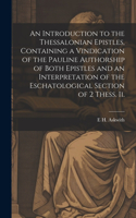 Introduction to the Thessalonian Epistles, Containing a Vindication of the Pauline Authorship of Both Epistles and an Interpretation of the Eschatological Section of 2 Thess. ii.