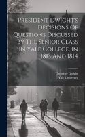 President Dwight's Decisions Of Questions Discussed By The Senior Class In Yale College, In 1813 And 1814