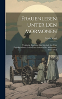 Frauenleben Unter Den Mormonen: Vieljährige Erlebnisse Der Kürzlich Aus Utah Zurückgekehrten Gattin Eines Aeltesten Der Mormonen, Erster Theil