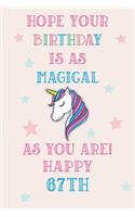 Hope Your Birthday Is As Magical As You Are! Happy 67th: Unicorn 67th Birthday Journal / Notebook / Diary / Gift for Women & Men Pink Theme (6 x 9 - 110 Blank Lined Pages)