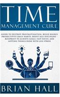 Time Management Cure: Guide to Destroy Procrastination, Build Highly Productivity Daily Habits, Boost Self Discipline. Blueprint to Achieve Goals, Fast Focus, and Getting