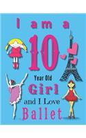 I am a 10 Year Old Girl and I Love Ballet: Journal and Sketchbook for Ten Year Old Girls Who Love Ballet