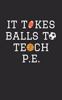 P.E. Teacher Notebook - It Takes Balls To Teach P.E. Gift Funny PE Teacher - P.E. Teacher Journal