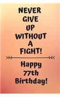 Never Give Up Without A Fight Happy 77th Birthday: 77 Year Old Birthday Gift Journal / Notebook / Diary / Unique Greeting Card Alternative