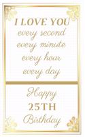 I Love You Every Second Every Minute Every Hour Every Day Happy 25th Birthday: 25th Birthday Gift / Journal / Notebook / Unique Greeting Cards Alternative