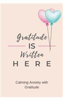 Gratitude is Written Here: Calming Anxiety with Gratitude - A Journal for the Daily Practice of Simple Gratitude