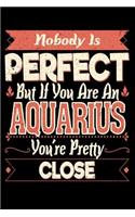 Nobody Is Perfect But If You Are A Aquarius You're Pretty Close