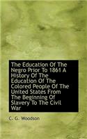 The Education of the Negro Prior to 1861 a History of the Education of the Colored People of the Uni
