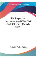 Scope And Interpretation Of The Civil Code Of Lower Canada (1907)