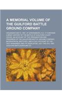A Memorial Volume of the Guilford Battle Ground Company; Organized May 6, 1887, at Greensboro, N.C. It Contains a Brief History of the Battle of GUI