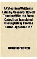 A Catechism Written in Latin by Alexander Nowell Together with the Same Catechism Translated Into English by Thomas Norton. Appended Is a: (English)