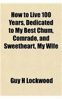 How to Live 100 Years, Dedicated to My Best Chum, Comrade, and Sweetheart, My Wife